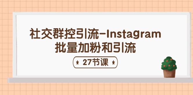 （11111期）社交群控引流-Instagram批量加粉和引流（27节课）_菜菜笔记