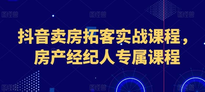 抖音卖房拓客实战课程，房产经纪人专属课程_菜菜笔记