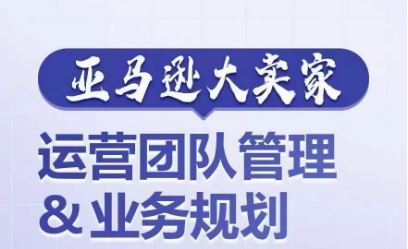 亚马逊大卖家-运营团队管理&业务规划，为你揭秘如何打造超强实力的运营团队_菜菜笔记