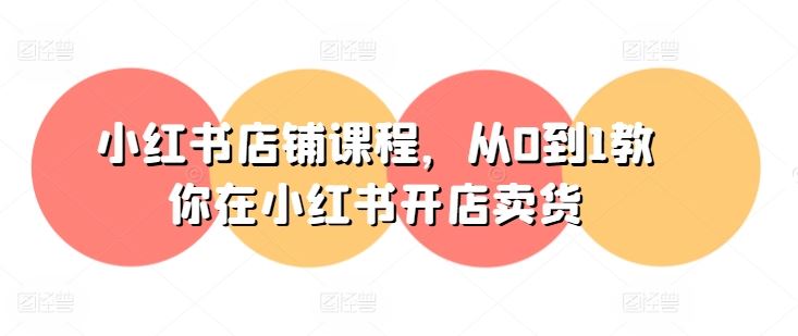 小红书店铺课程，从0到1教你在小红书开店卖货_菜菜笔记