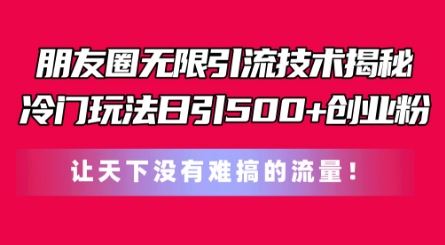 朋友圈无限引流技术，一个冷门玩法日引500+创业粉，让天下没有难搞的流量【揭秘】_菜菜笔记