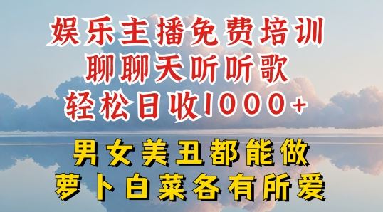 娱乐主播免费培训聊聊天听听歌轻松日收1K+，男女美丑都能做萝卜白菜各有所爱【揭秘】_菜菜笔记