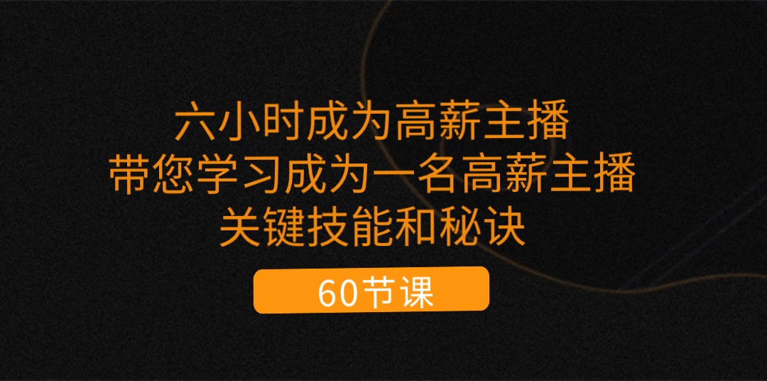 （11131期）六小时成为-高薪主播：带您学习成为一名高薪主播的关键技能和秘诀（62节）_菜菜笔记