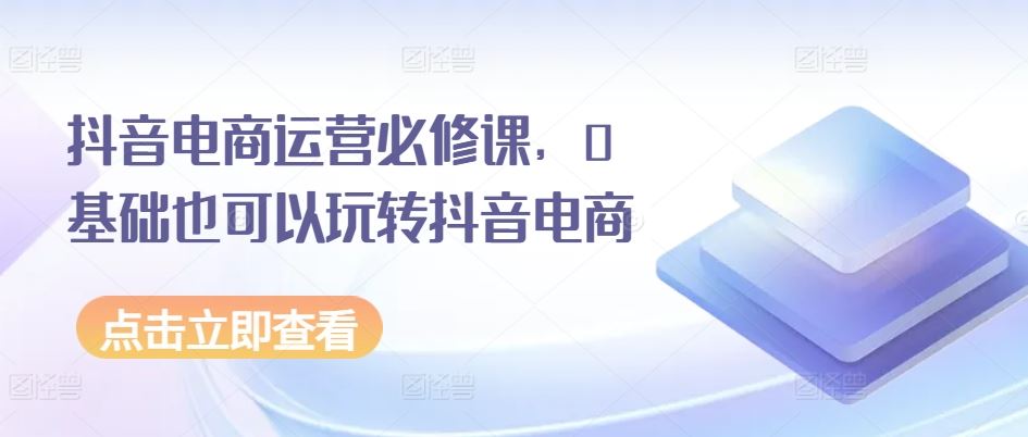 抖音电商运营必修课，0基础也可以玩转抖音电商_菜菜笔记