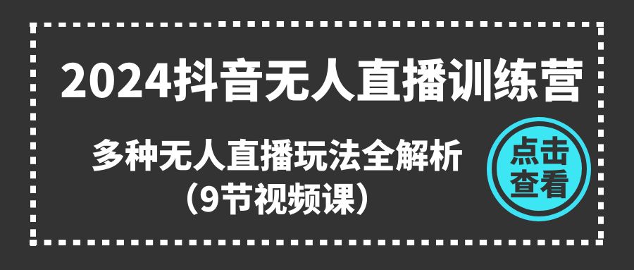 （11136期）2024抖音无人直播训练营，多种无人直播玩法全解析（9节视频课）_菜菜笔记