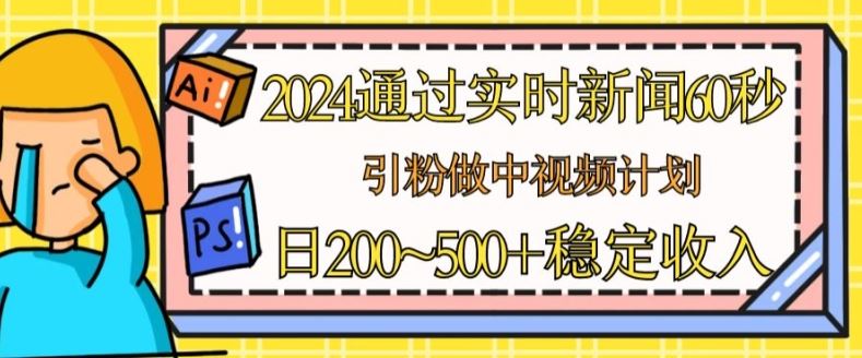 2024通过实时新闻60秒，引粉做中视频计划或者流量主，日几张稳定收入【揭秘】_菜菜笔记