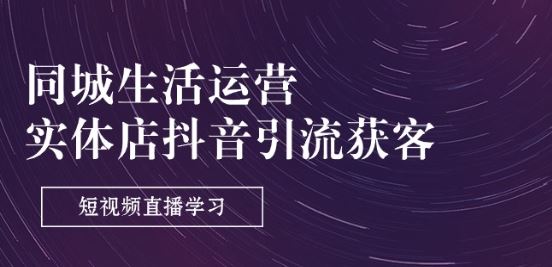 同城生活运营-实体店抖音引流获客：短视频直播学习(9节课)_菜菜笔记