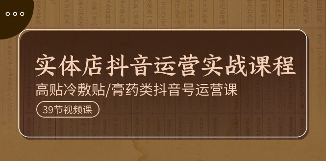 实体店抖音运营实操课程，高贴冷敷贴/膏药类抖音号运营课（39节）_菜菜笔记