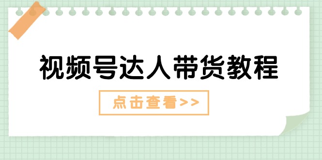 （11162期）视频号达人带货教程：达人剧情打法（长期）+达人带货广告（短期）_菜菜笔记