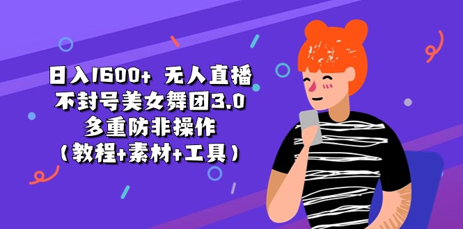 （11169期）日入1600+ 无人直播不封号美女舞团3.0 多重防非操作（教程+素材+工具）_菜菜笔记