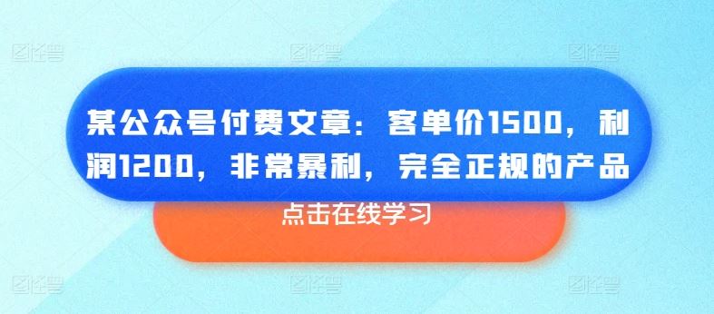 某公众号付费文章：客单价1500，利润1200，非常暴利，完全正规的产品_菜菜笔记