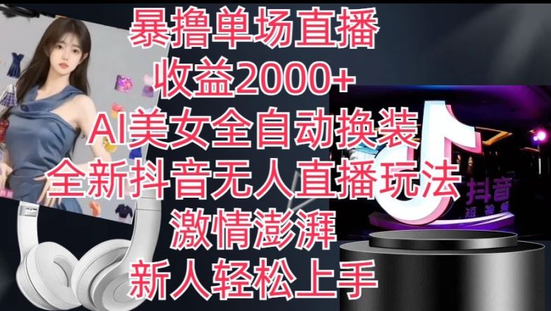 全新抖音无人直播玩法，AI美女全自动换装，激情澎湃，新人轻松上手，暴撸单场直播2k+【揭秘】_菜菜笔记