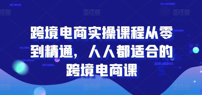 跨境电商实操课程从零到精通，人人都适合的跨境电商课_菜菜笔记