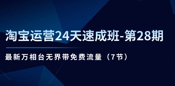（11182期）淘宝运营24天速成班-第28期：最新万相台无界带免费流量（7节）_菜菜笔记