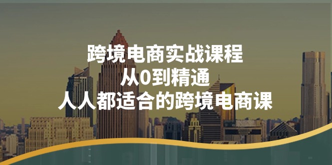 （11183期）跨境电商实战课程：从0到精通，人人都适合的跨境电商课（14节课）_菜菜笔记