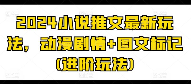 2024小说推文最新玩法，动漫剧情+图文标记(进阶玩法)_菜菜笔记