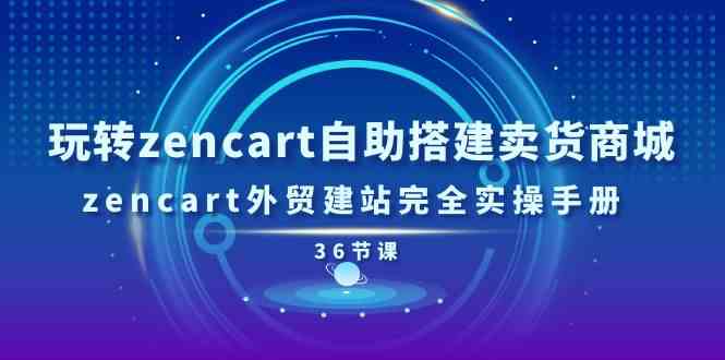 玩转zencart自助搭建卖货商城，zencart外贸建站完全实操手册（36节课）_菜菜笔记