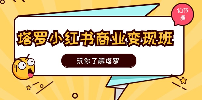 塔罗小红书商业变现实操班，玩你了解塔罗，玩转小红书塔罗变现（10节课）_菜菜笔记