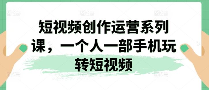 短视频创作运营系列课，一个人一部手机玩转短视频_菜菜笔记