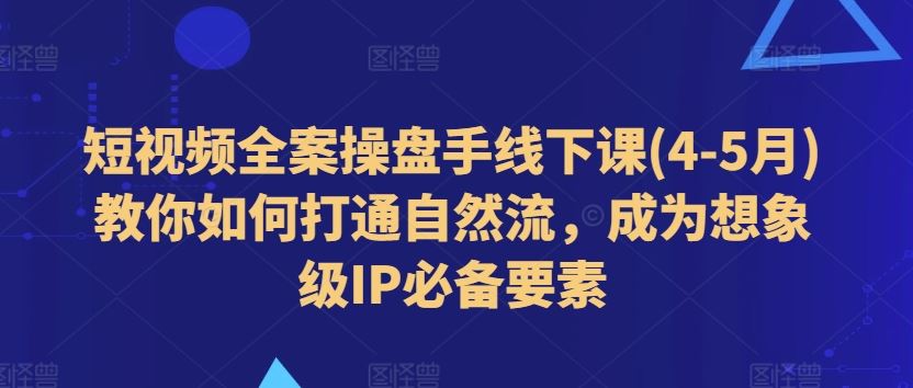 短视频全案操盘手线下课(4-5月)教你如何打通自然流，成为想象级IP必备要素_菜菜笔记