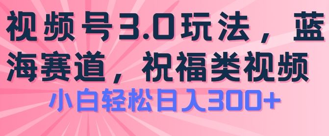 2024视频号蓝海项目，祝福类玩法3.0，操作简单易上手，日入300+【揭秘】_菜菜笔记