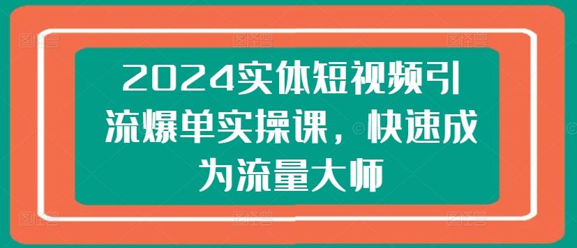 2024实体短视频引流爆单实操课，快速成为流量大师_菜菜笔记