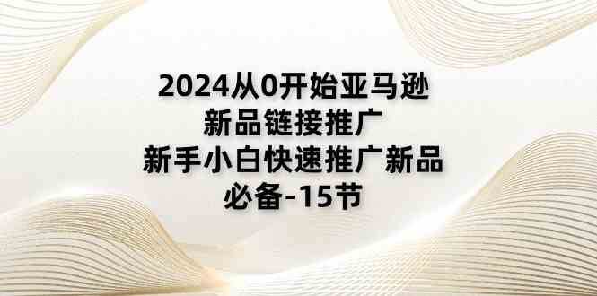 2024从0开始亚马逊新品链接推广，新手小白快速推广新品的必备（15节）_菜菜笔记