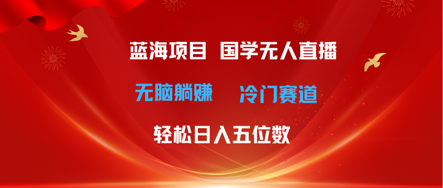 （11232期）超级蓝海项目 国学无人直播日入五位数 无脑躺赚冷门赛道 最新玩法_菜菜笔记