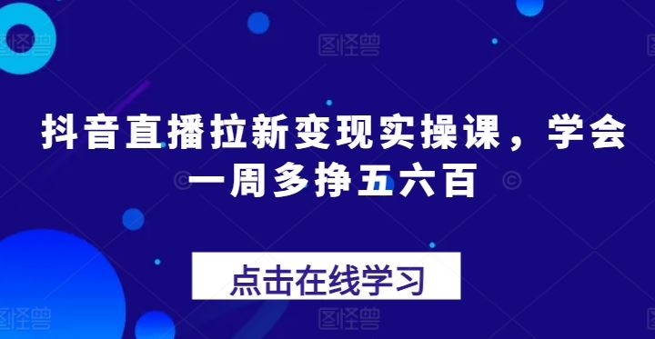 抖音直播拉新变现实操课，学会一周多挣五六百_菜菜笔记