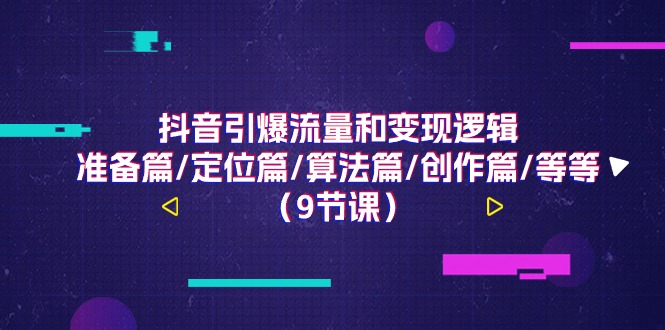 （11257期）抖音引爆流量和变现逻辑，准备篇/定位篇/算法篇/创作篇/等等（9节课）_菜菜笔记