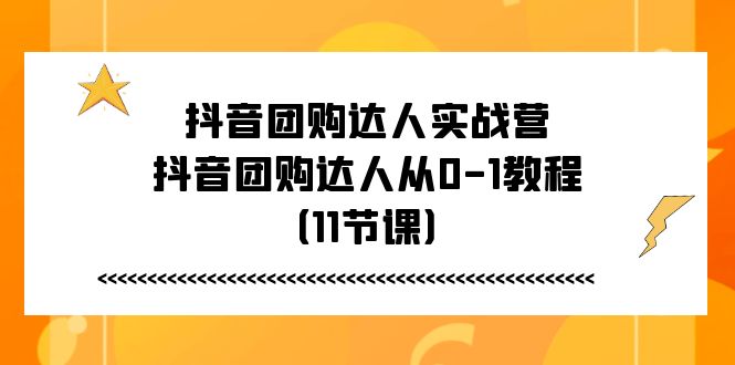 抖音团购达人实战营，抖音团购达人从0-1教程（11节课）_菜菜笔记