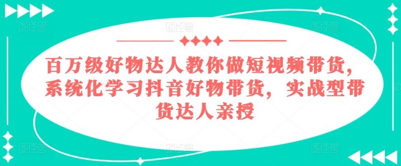 百万级好物达人教你做短视频带货，系统化学习抖音好物带货，实战型带货达人亲授_菜菜笔记