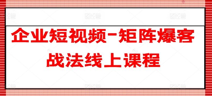 企业短视频-矩阵爆客战法线上课程_菜菜笔记