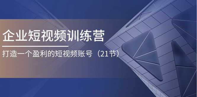 企业短视频训练营：打造一个盈利的短视频账号（21节）_菜菜笔记