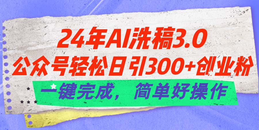 （11288期）24年Ai洗稿3.0，公众号轻松日引300+创业粉，一键完成，简单好操作_菜菜笔记