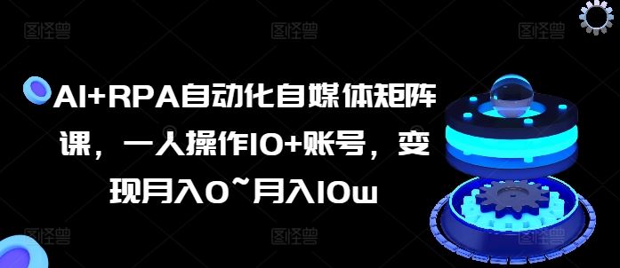AI+RPA自动化自媒体矩阵课，一人操作10+账号，变现月入0~月入10w_菜菜笔记