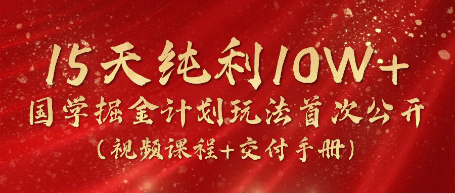 《国学掘金计划2024》实战教学视频，15天纯利10W+（视频课程+交付手册）_菜菜笔记
