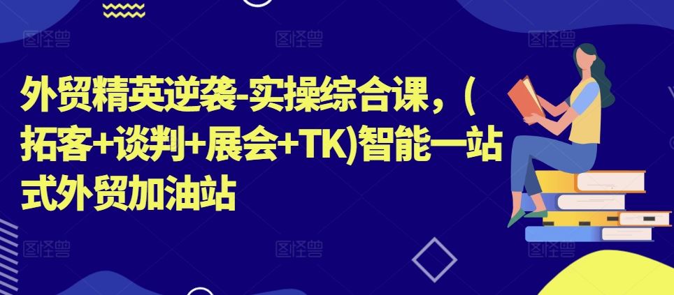 外贸精英逆袭-实操综合课，(拓客+谈判+展会+TK)智能一站式外贸加油站_菜菜笔记