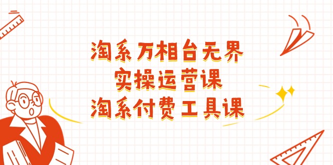 （11320期）淘系-万相台无界实操运营课：淘系 付费工具课（40节课）_菜菜笔记
