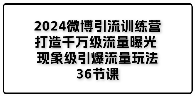 （11333期）2024微博引流训练营「打造千万级流量曝光 现象级引爆流量玩法」36节课_菜菜笔记