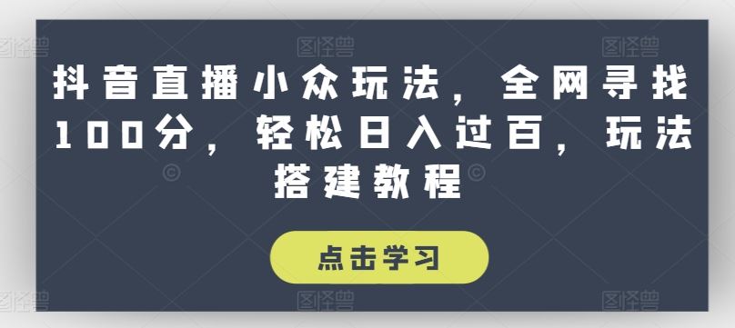 抖音直播小众玩法，全网寻找100分，轻松日入过百，玩法搭建教程【揭秘】_菜菜笔记