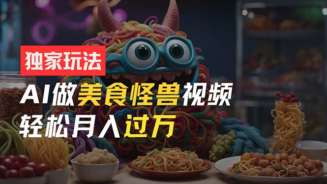 （11357期）零门槛操作，AI美食怪兽短视频玩法，月入过万新手也能做！_菜菜笔记