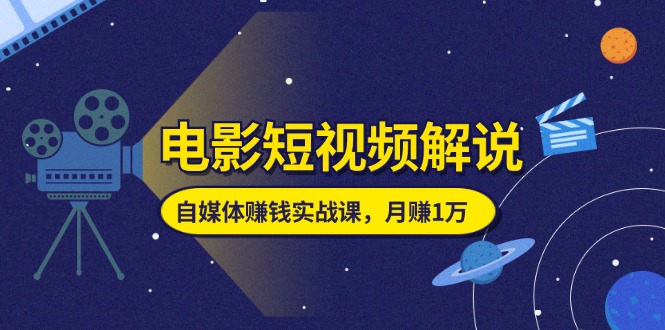 （11371期）电影短视频解说，自媒体赚钱实战课，教你做电影解说短视频，月赚1万_菜菜笔记