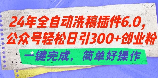 24年全自动洗稿插件6.0.公众号轻松日引300+创业粉，一键完成，简单好操作【揭秘】_菜菜笔记