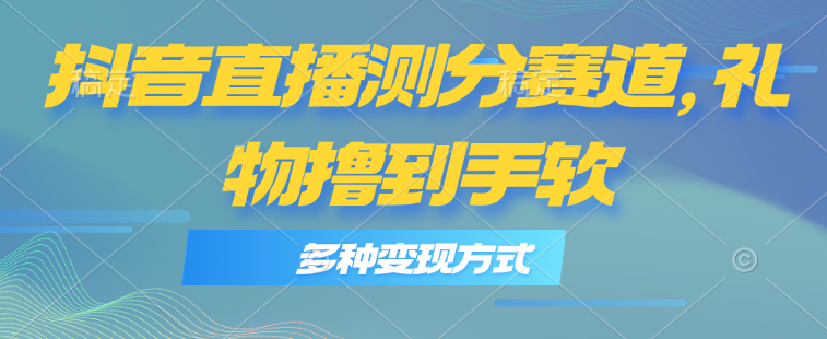（11380期）抖音直播测分赛道，多种变现方式，轻松日入1000+_菜菜笔记