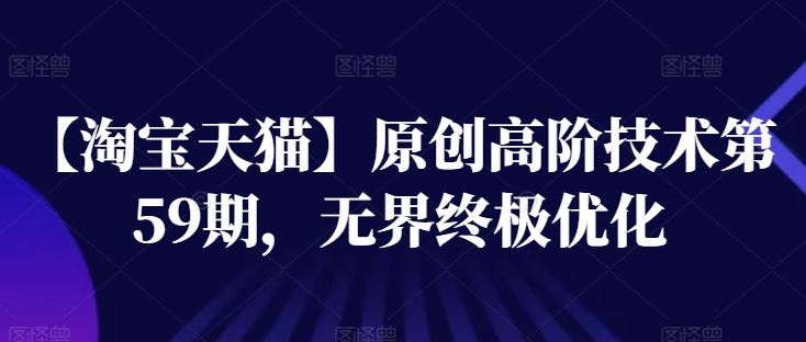 【淘宝天猫】原创高阶技术第59期，无界终极优化_菜菜笔记