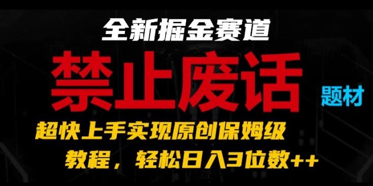 全新掘金赛道，禁止废话题材，超快上手实现原创保姆级教程，轻松日入3位数【揭秘】_菜菜笔记