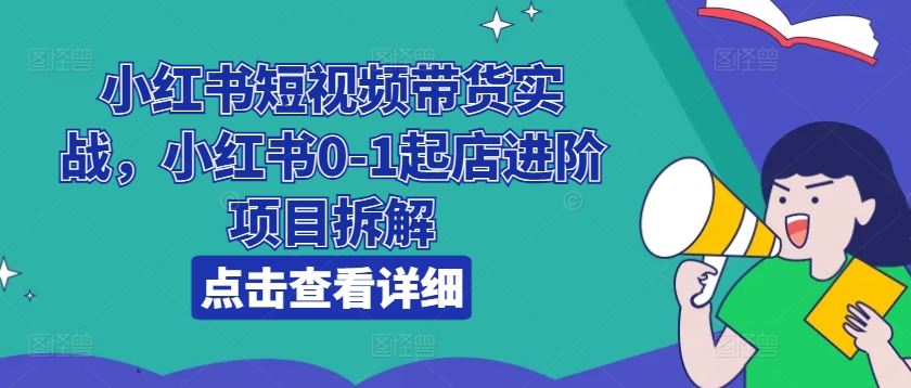 小红书短视频带货实战，小红书0-1起店进阶项目拆解_菜菜笔记