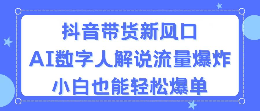 （11401期）抖音带货新风口，AI数字人解说，流量爆炸，小白也能轻松爆单_菜菜笔记