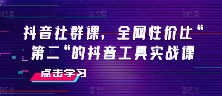 抖音社群课，全网性价比“第二“的抖音工具实战课_菜菜笔记